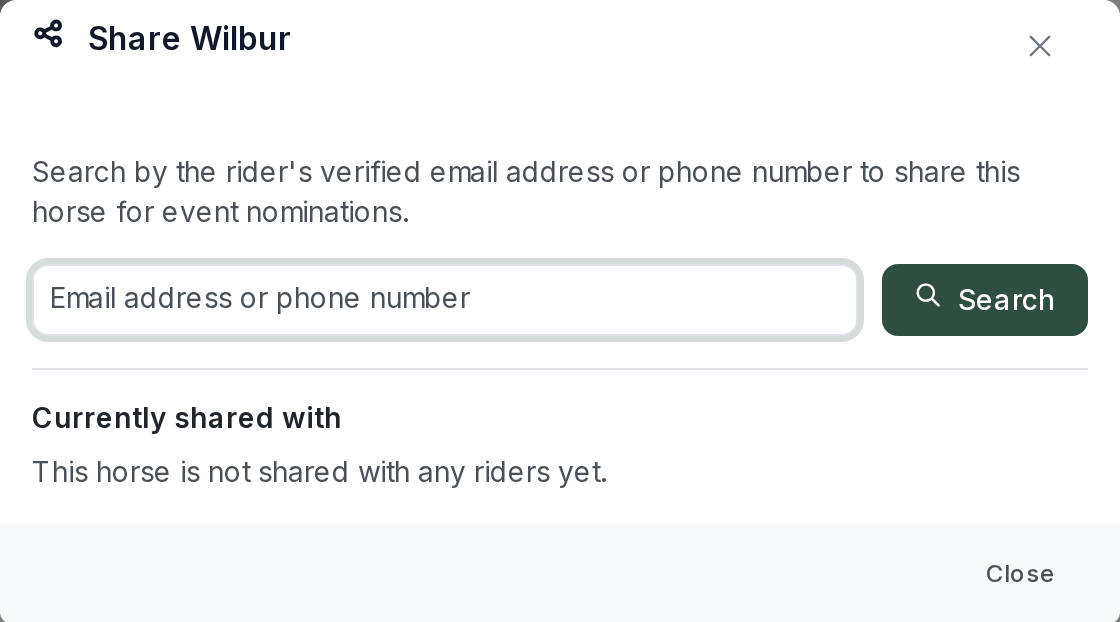 The "Share Wilbur" dialog with the text "Search by the rider's verified email address or phone number to share this horse for event nominations", an "Email address or phone number" field with a Search button, a "Currently shared with" section reading "This horse is not shared with any riders yet", and a Close button